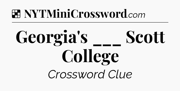 Solution: Georgia's ___ Scott College - NYT Crossword