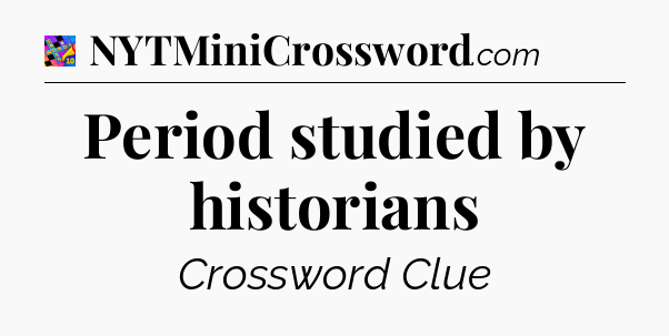 Period studied by historians Crossword Clue