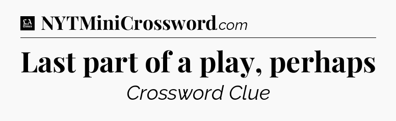 Last part of a play, perhaps - LA Times Crossword