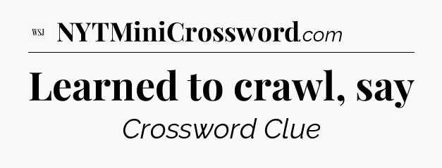 Learned to crawl, say - WSJ Crossword