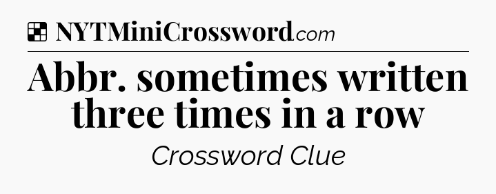 Solution: Abbr. sometimes written three times in a row - NYT Crossword