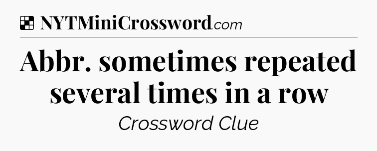 Solution: Abbr. sometimes repeated several times in a row - NYT Crossword
