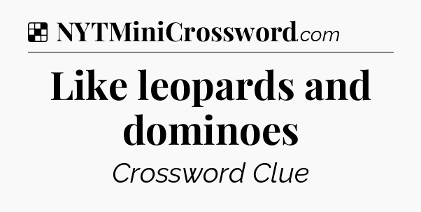Solution: Like leopards and dominoes - NYT Crossword