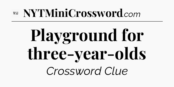 Playground for three-year-olds - WSJ Crossword
