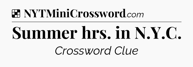 Solution: Summer hrs. in N.Y.C - NYT Crossword
