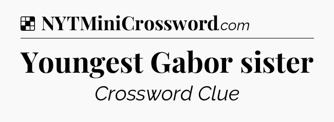 Solution: Youngest Gabor sister - NYT Crossword