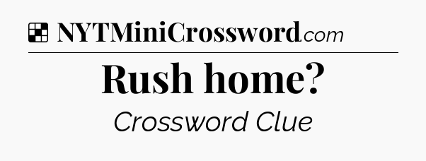 Solution: Rush home - NYT Crossword