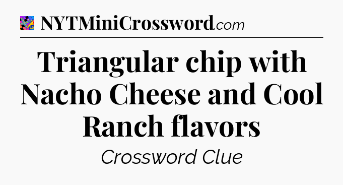 Triangular chip with Nacho Cheese and Cool Ranch flavors Crossword Clue