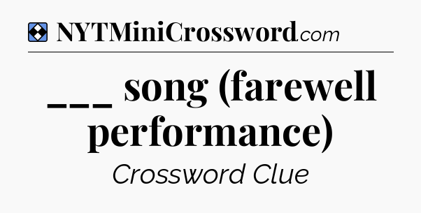 Solution: ___ song (farewell performance) - NYT Mini Crossword