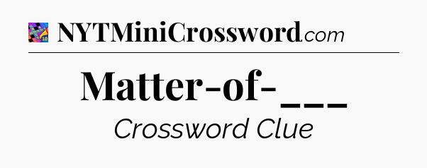 Matter-of-___ Crossword Clue