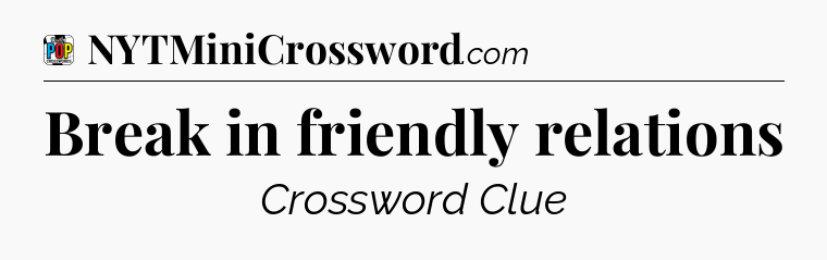 Break in friendly relations Crossword Clue