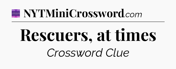 Rescuers, at times - Thomas Joseph Crossword