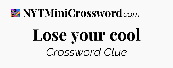 Lose your cool Crossword Clue