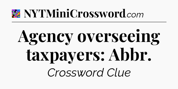 Agency overseeing taxpayers: Abbr Crossword Clue