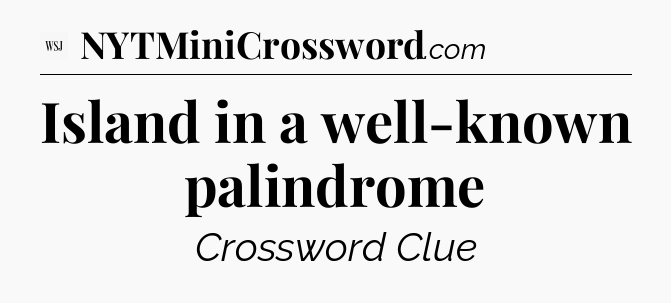 Island in a well-known palindrome - WSJ Crossword