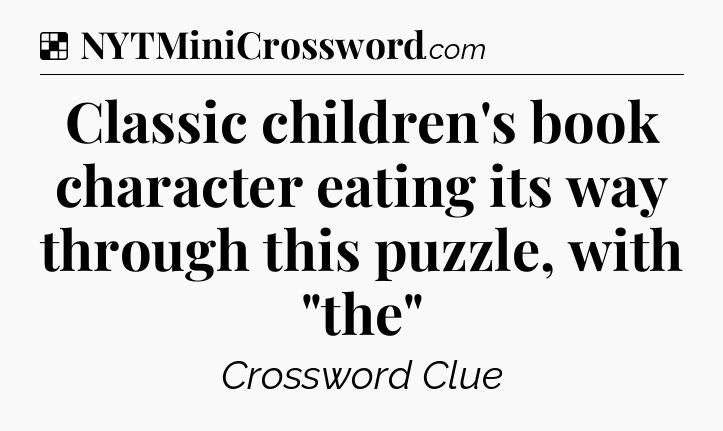 Solution: Classic children's book character eating its way through this puzzle, with 