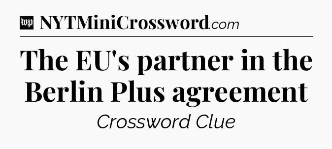 The EU's partner in the Berlin Plus agreement Crossword Clue