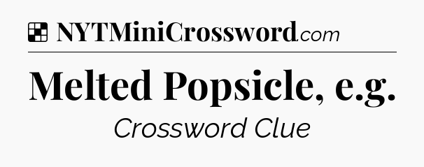 Solution: Melted Popsicle, e.g - NYT Crossword