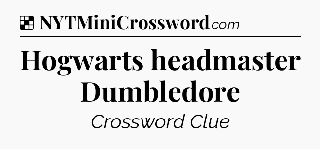 Solution: Hogwarts headmaster Dumbledore - NYT Crossword