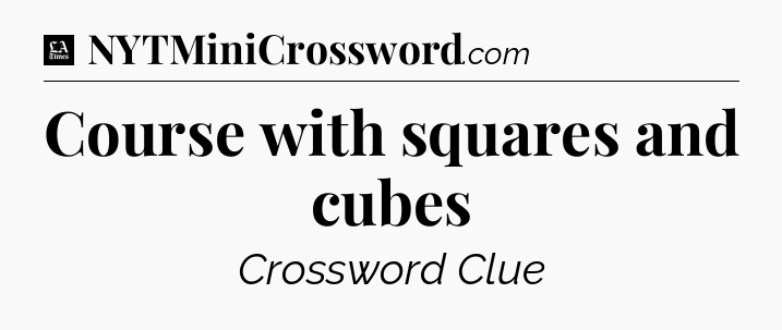 Course with squares and cubes - LA Times Crossword