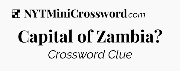 Solution: Capital of Zambia - NYT Crossword
