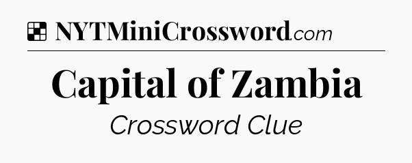 Solution: Capital of Zambia - NYT Crossword