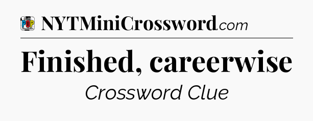 Finished, careerwise Crossword Clue