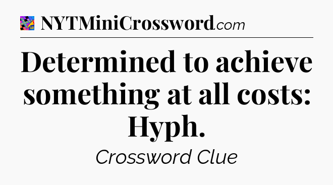 Determined to achieve something at all costs: Hyph Crossword Clue