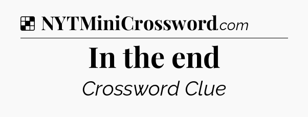Solution: In the end - NYT Crossword