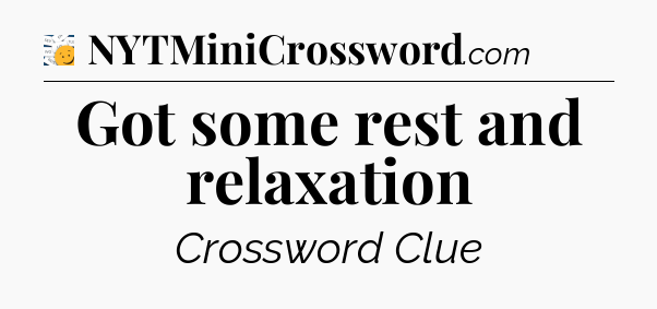 Got some rest and relaxation - 7 Little Words