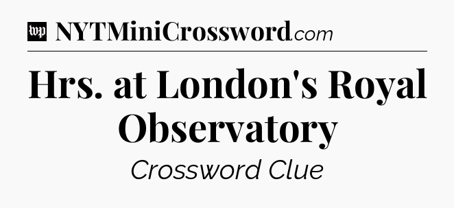 Hrs. at London's Royal Observatory Crossword Clue