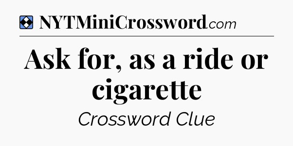 Solution: Ask for, as a ride or cigarette - NYT Mini Crossword