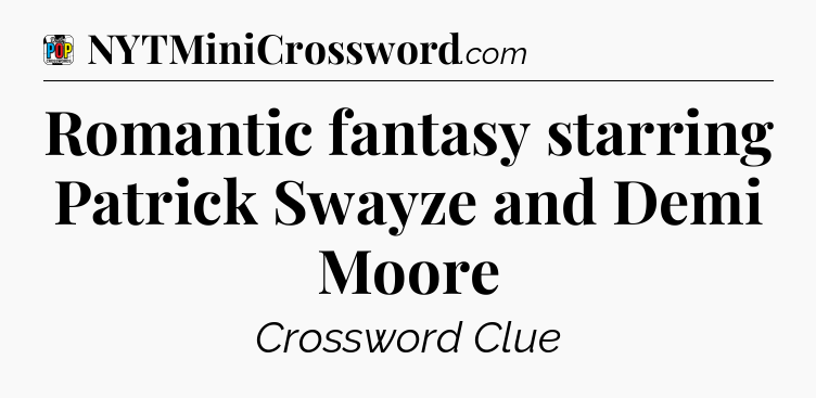 Romantic fantasy starring Patrick Swayze and Demi Moore Crossword Clue