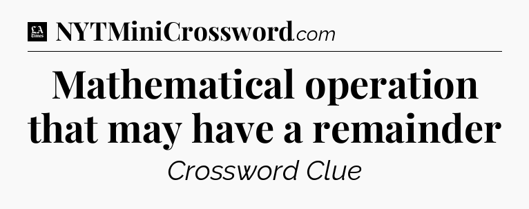 Mathematical operation that may have a remainder - LA Times Crossword
