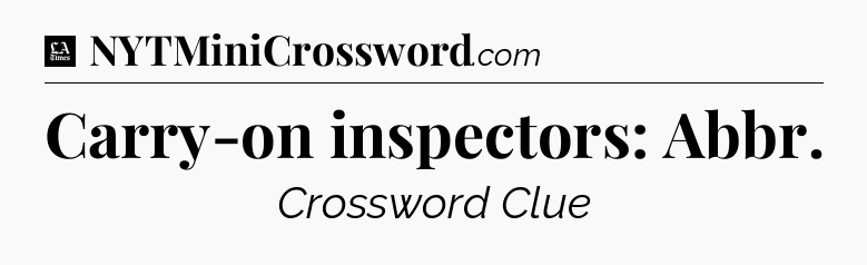 Carry-on inspectors: Abbr - LA Times Crossword