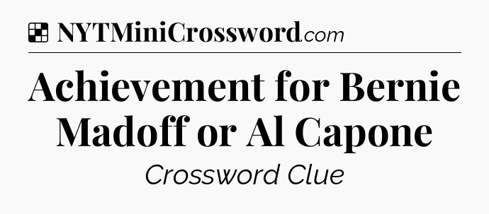 Solution: Achievement for Bernie Madoff or Al Capone - NYT Crossword