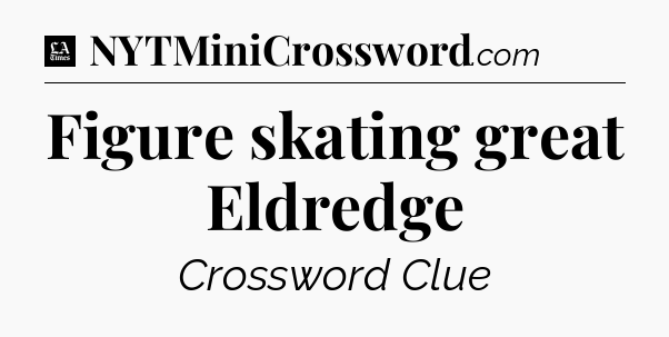 Figure skating great Eldredge - LA Times Crossword