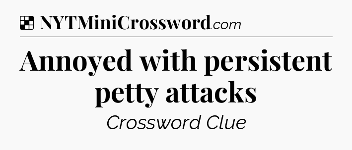 Solution: Annoyed with persistent petty attacks - NYT Crossword