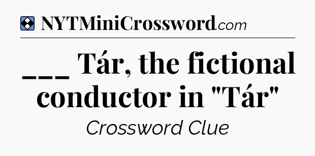 Solution: ___ Tár, the fictional conductor in 