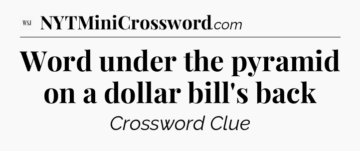Word under the pyramid on a dollar bill's back - WSJ Crossword
