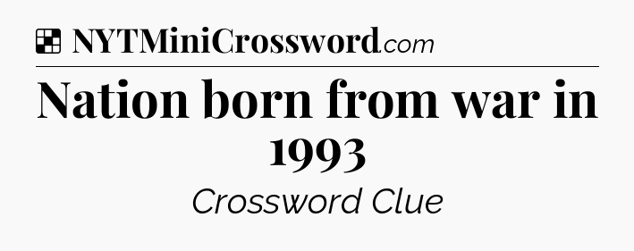Solution: Nation born from war in 1993 - NYT Crossword