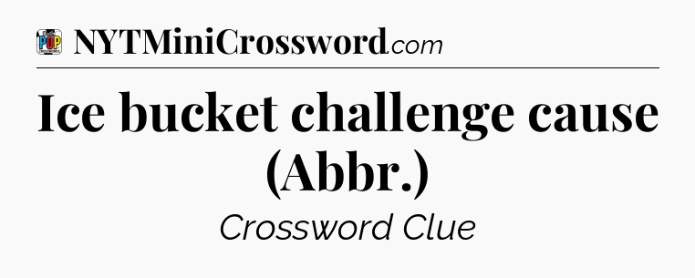 Ice bucket challenge cause (Abbr.) Crossword Clue