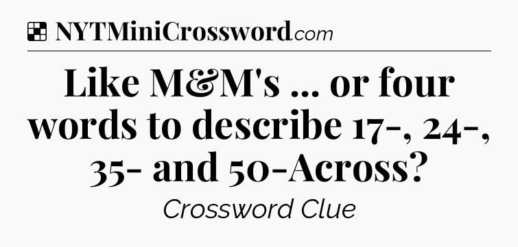 Solution: Like M&M's ... or four words to describe 17-, 24-, 35- and 50-Across - NYT Crossword