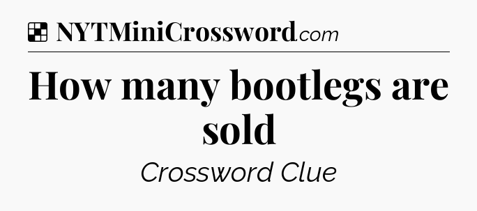 Solution: How many bootlegs are sold - NYT Crossword