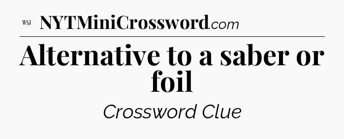 Alternative to a saber or foil - WSJ Crossword