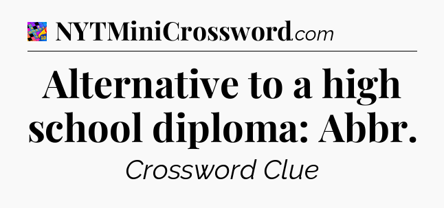 Alternative to a high school diploma: Abbr Crossword Clue