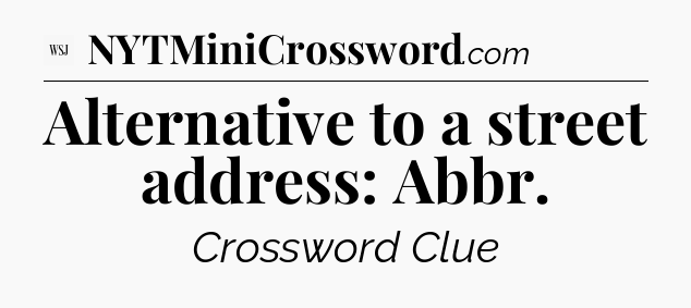 Alternative to a street address: Abbr - WSJ Crossword