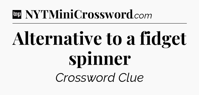Alternative to a fidget spinner Crossword Clue