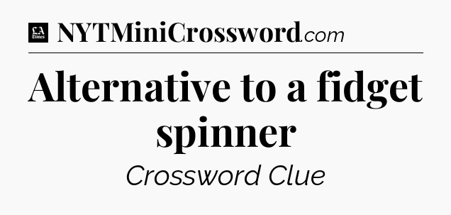 Alternative to a fidget spinner - LA Times Crossword
