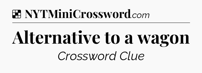 Solution: Alternative to a wagon - NYT Crossword